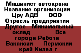 Машинист автокрана › Название организации ­ Цру АДВ777, ООО › Отрасль предприятия ­ Другое › Минимальный оклад ­ 55 000 - Все города Работа » Вакансии   . Пермский край,Кизел г.